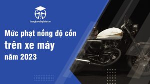 Mức phạt nồng độ cồn trên xe máy năm 2023