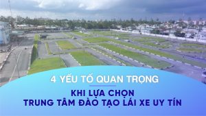 4 yeu to quan trong khi lua chon trung tam dao tao lai xe uy tin